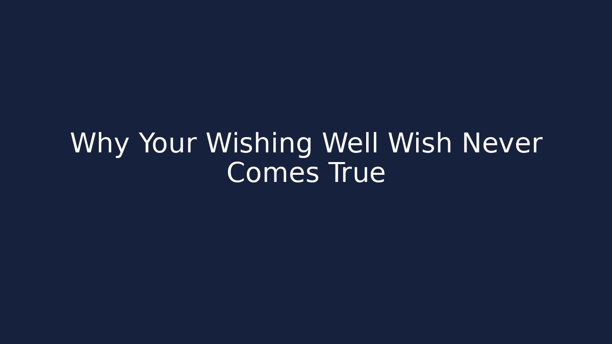 Why Your Wishing Well Wish Never Comes True
