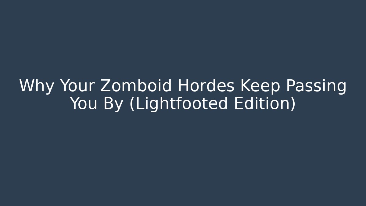 Why Your Zomboid Hordes Keep Passing You By (Lightfooted Edition)