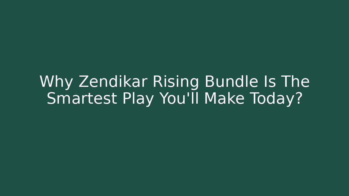 Why Zendikar Rising Bundle Is The Smartest Play You'll Make Today?