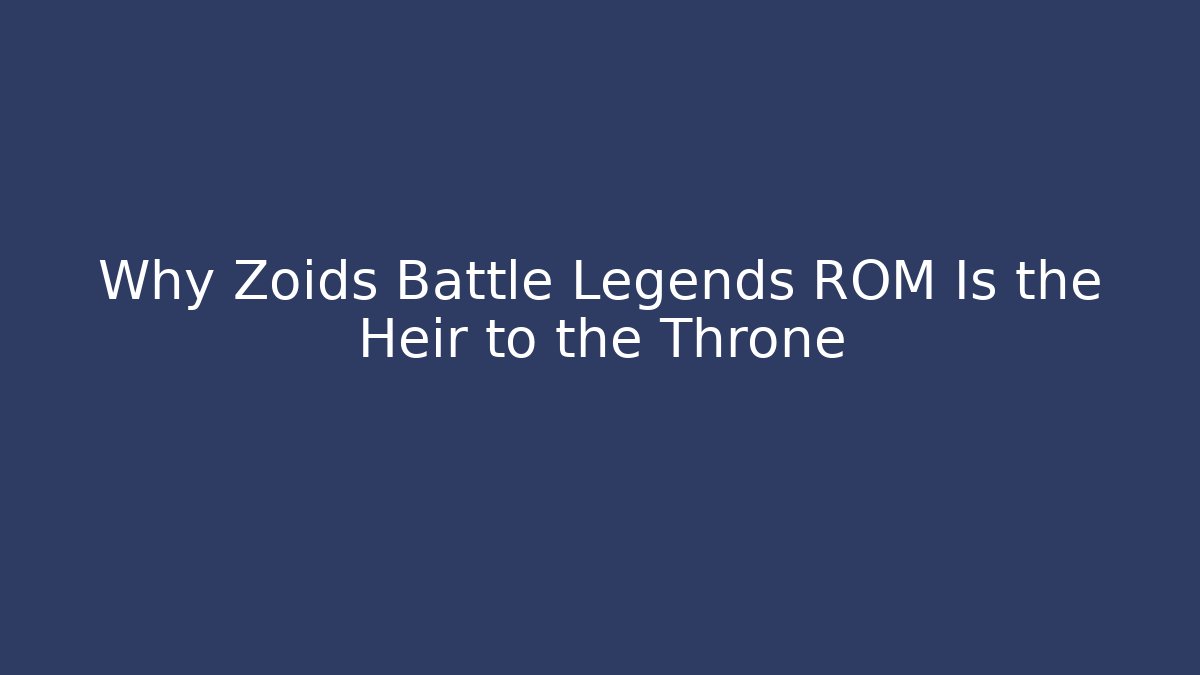 Why Zoids Battle Legends ROM Is the Heir to the Throne