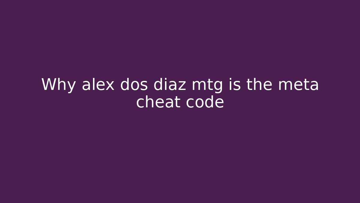 Why alex dos diaz mtg is the meta cheat code
