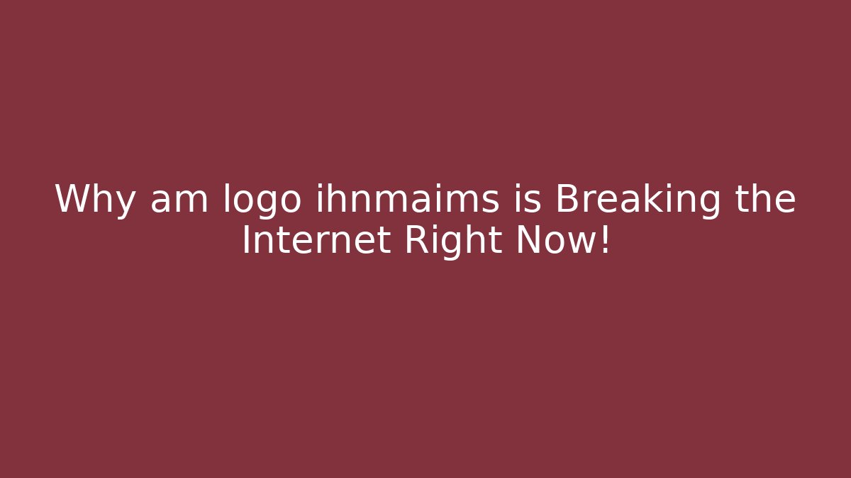 Why am logo ihnmaims is Breaking the Internet Right Now!