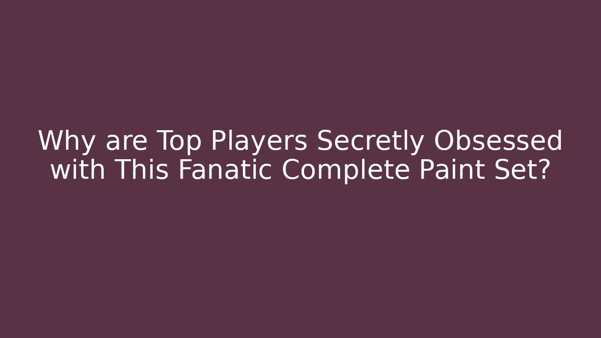 Why are Top Players Secretly Obsessed with This Fanatic Complete Paint Set?