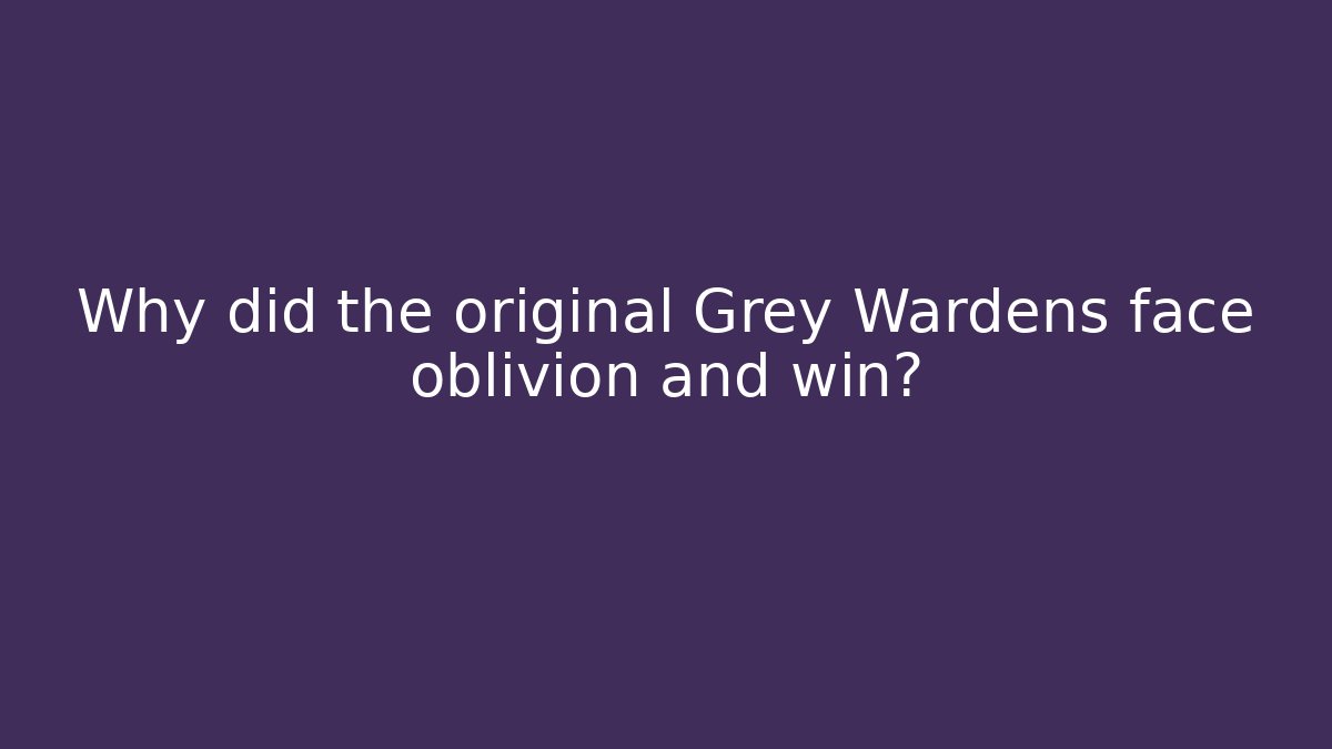 Why did the original Grey Wardens face oblivion and win?