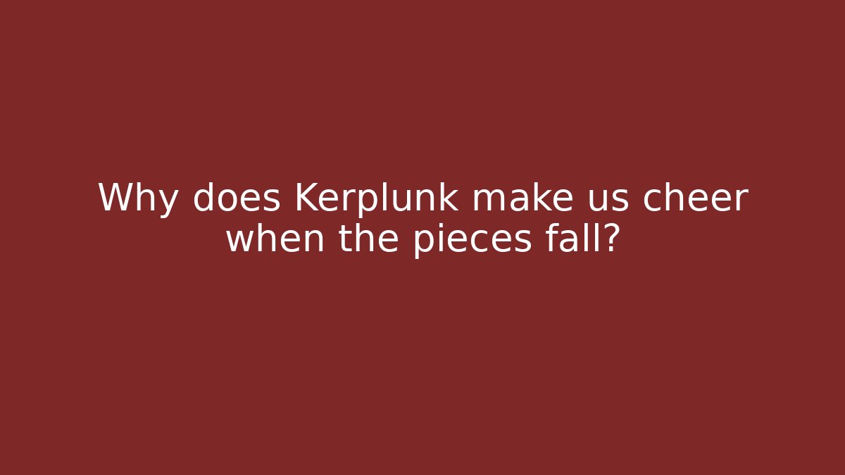 Why does Kerplunk make us cheer when the pieces fall?