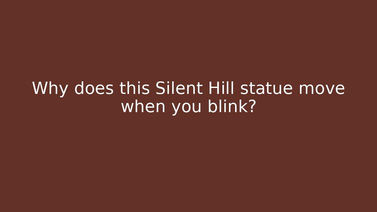 Why does this Silent Hill statue move when you blink?