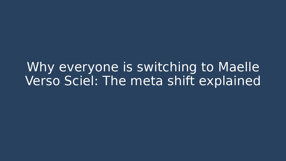 Why everyone is switching to Maelle Verso Sciel: The meta shift explained