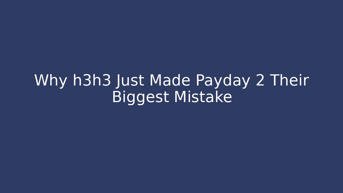 Why h3h3 Just Made Payday 2 Their Biggest Mistake