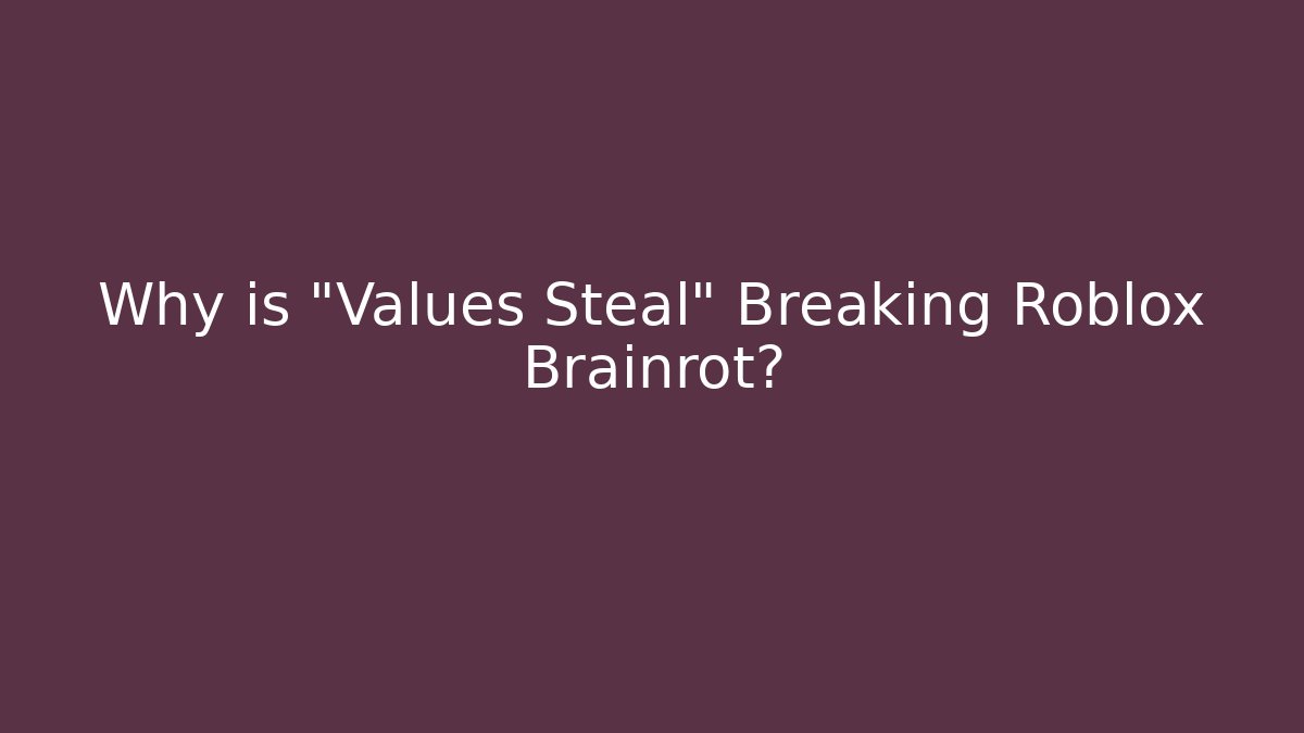 Why is "Values Steal" Breaking Roblox Brainrot?