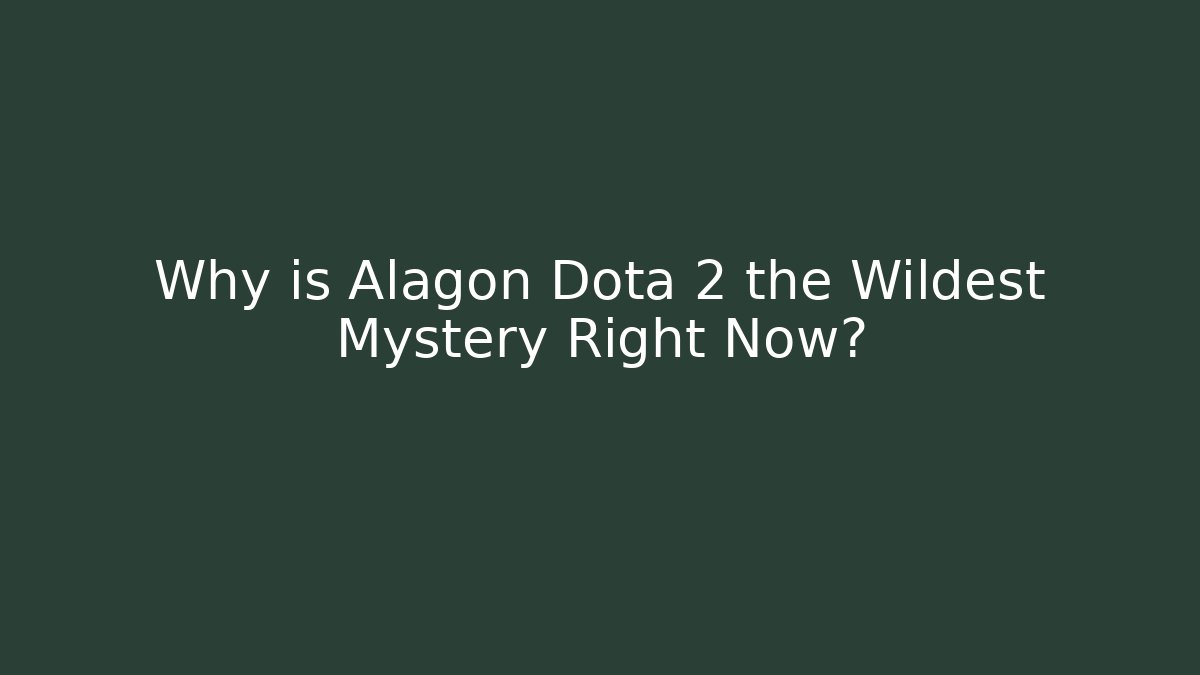 Why is Alagon Dota 2 the Wildest Mystery Right Now?