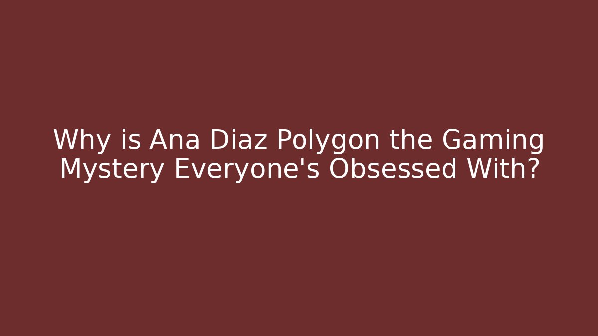 Why is Ana Diaz Polygon the Gaming Mystery Everyone's Obsessed With?