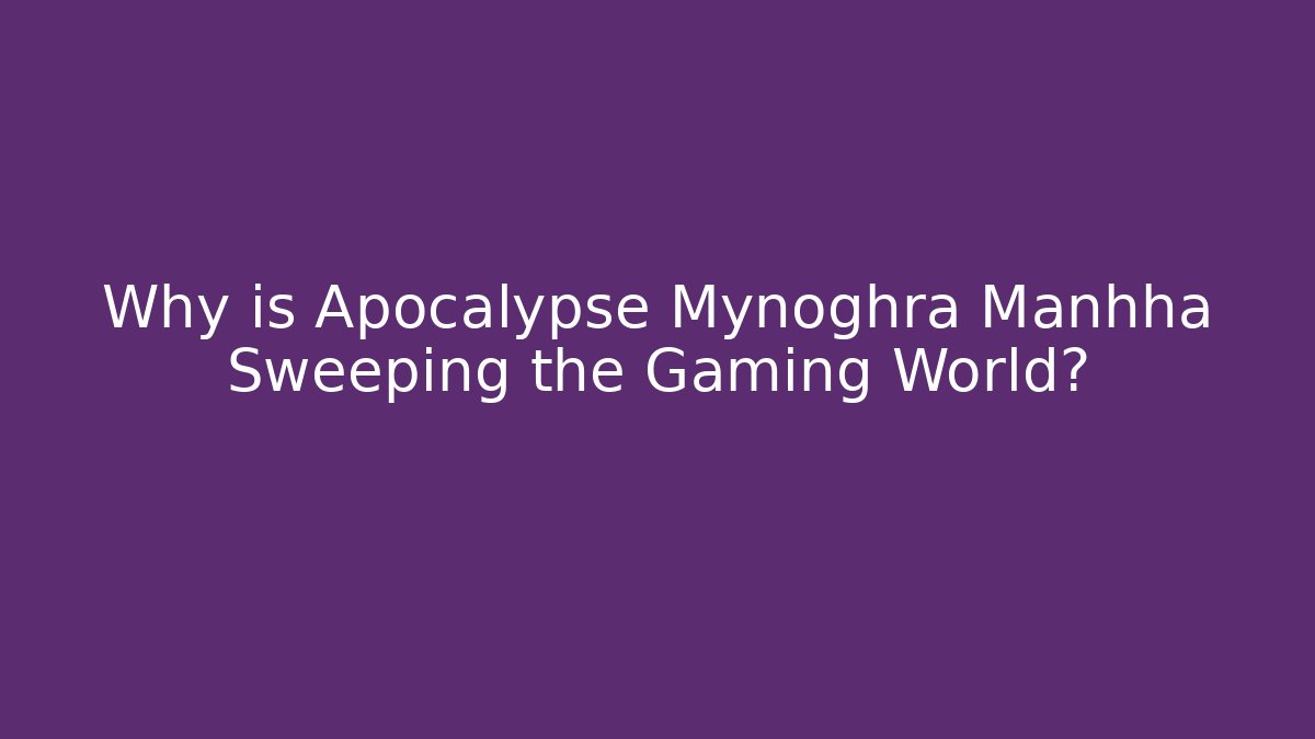 Why is Apocalypse Mynoghra Manhha Sweeping the Gaming World?