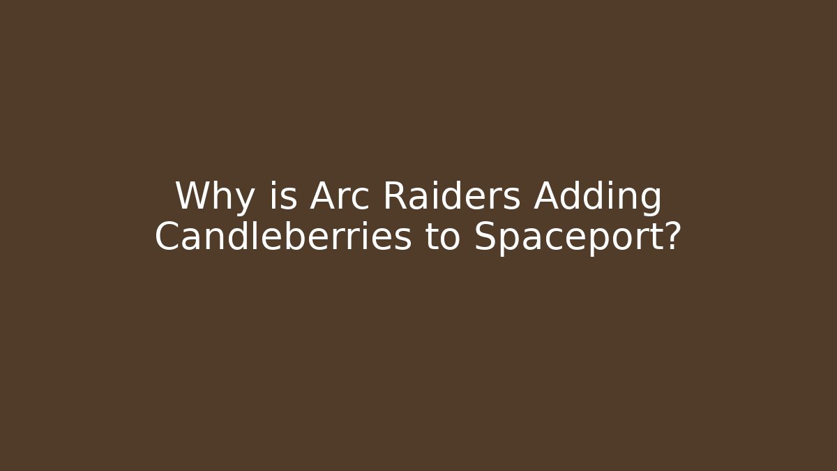 Why is Arc Raiders Adding Candleberries to Spaceport?