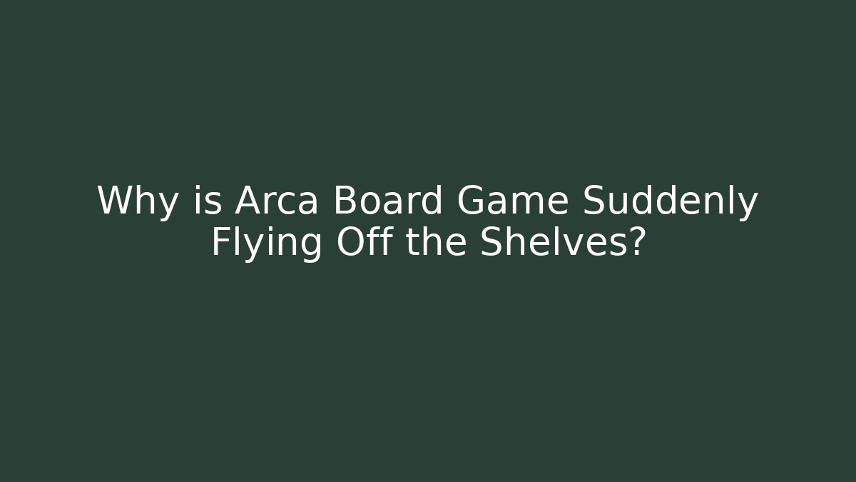 Why is Arca Board Game Suddenly Flying Off the Shelves?