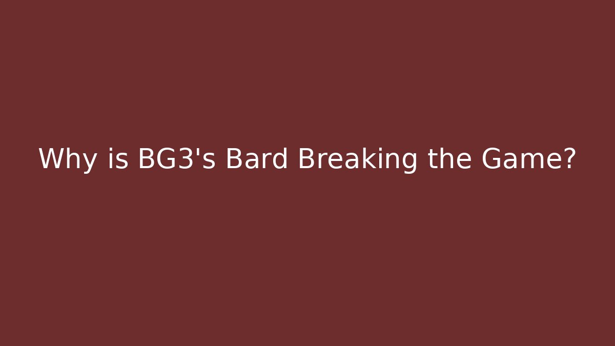 Why is BG3's Bard Breaking the Game?