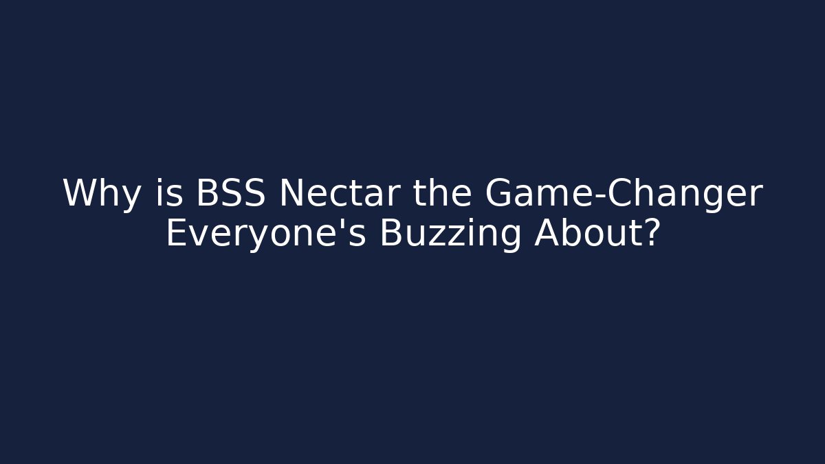 Why is BSS Nectar the Game-Changer Everyone’s Buzzing About?