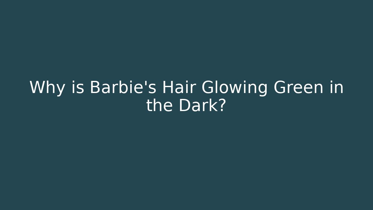 Why is Barbie's Hair Glowing Green in the Dark?