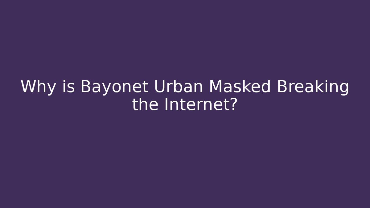 Why is Bayonet Urban Masked Breaking the Internet?