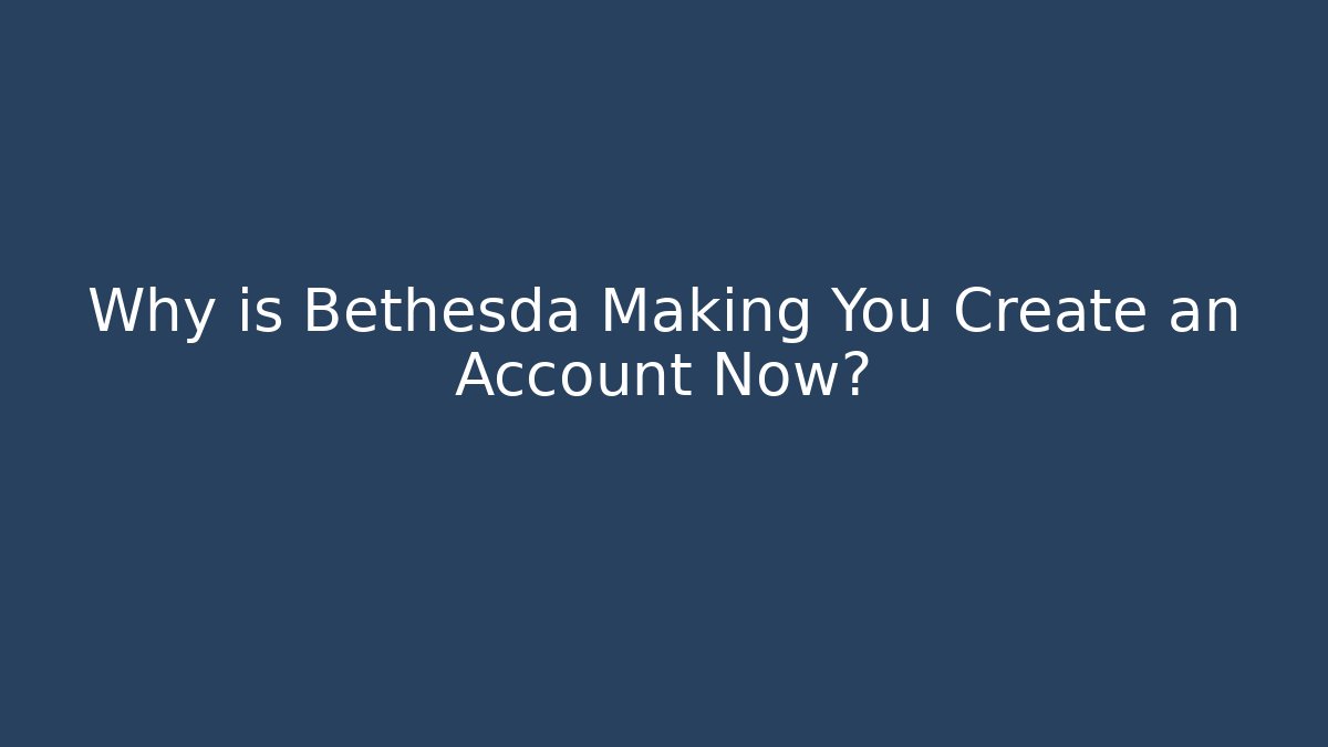 Why is Bethesda Making You Create an Account Now?