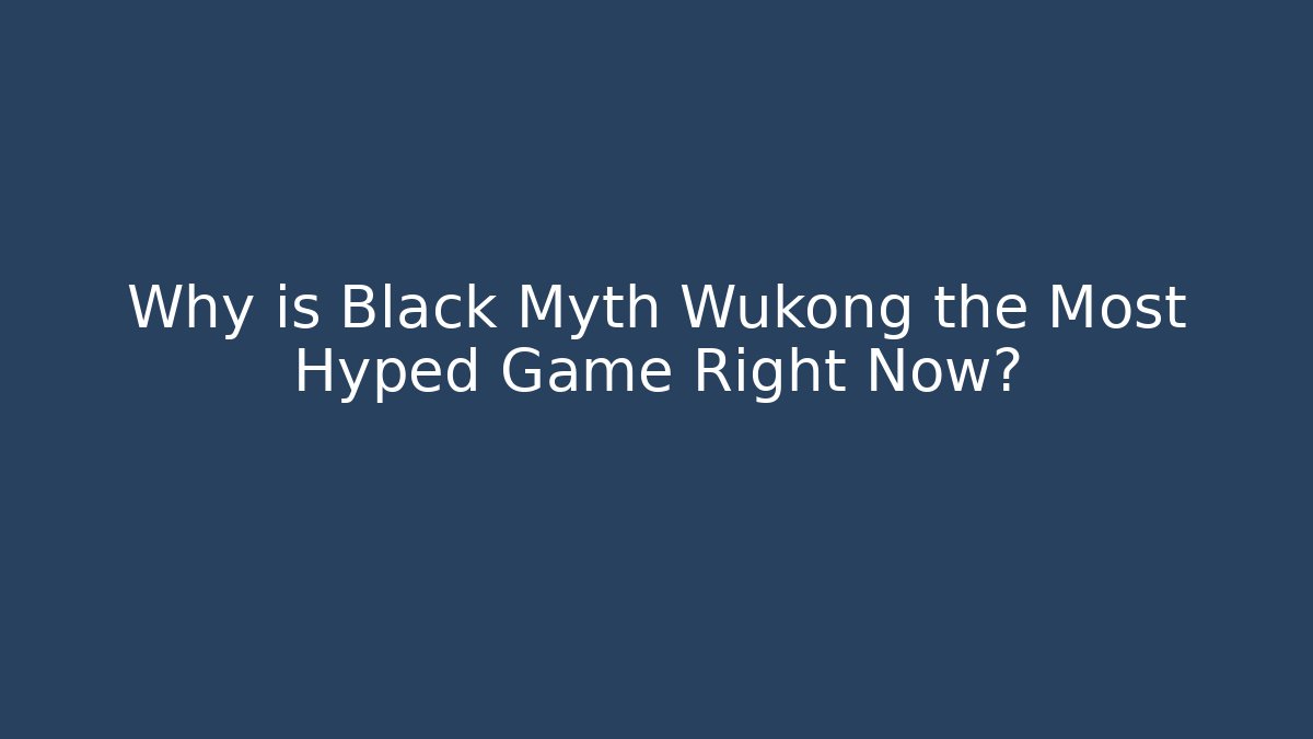 Why is Black Myth Wukong the Most Hyped Game Right Now?