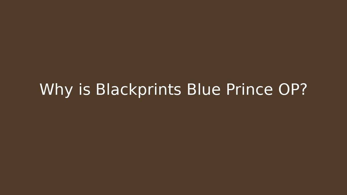 Why is Blackprints Blue Prince OP?