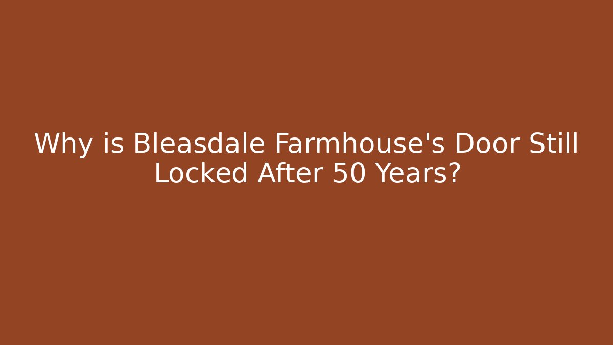 Why is Bleasdale Farmhouse's Door Still Locked After 50 Years?