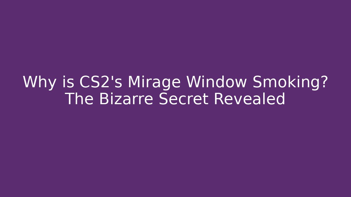 Why is CS2's Mirage Window Smoking? The Bizarre Secret Revealed