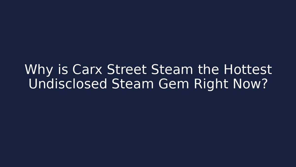 Why is Carx Street Steam the Hottest Undisclosed Steam Gem Right Now?