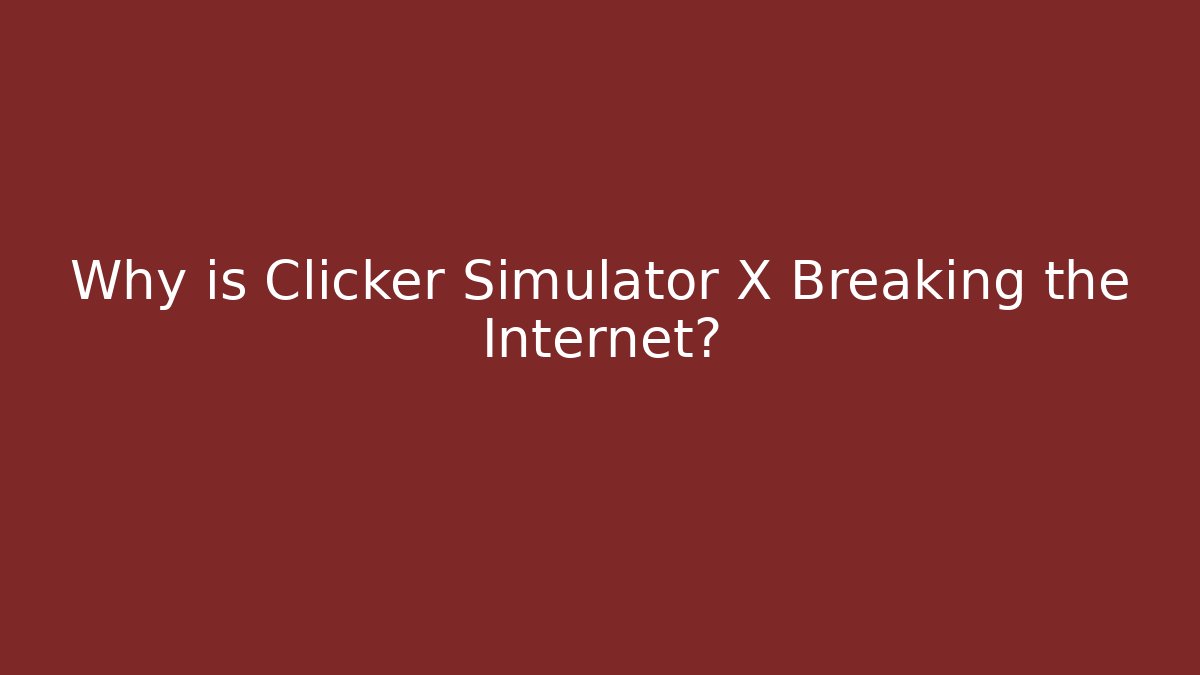 Why is Clicker Simulator X Breaking the Internet?