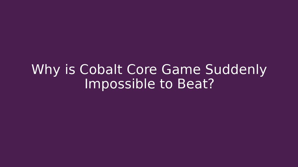 Why is Cobalt Core Game Suddenly Impossible to Beat?