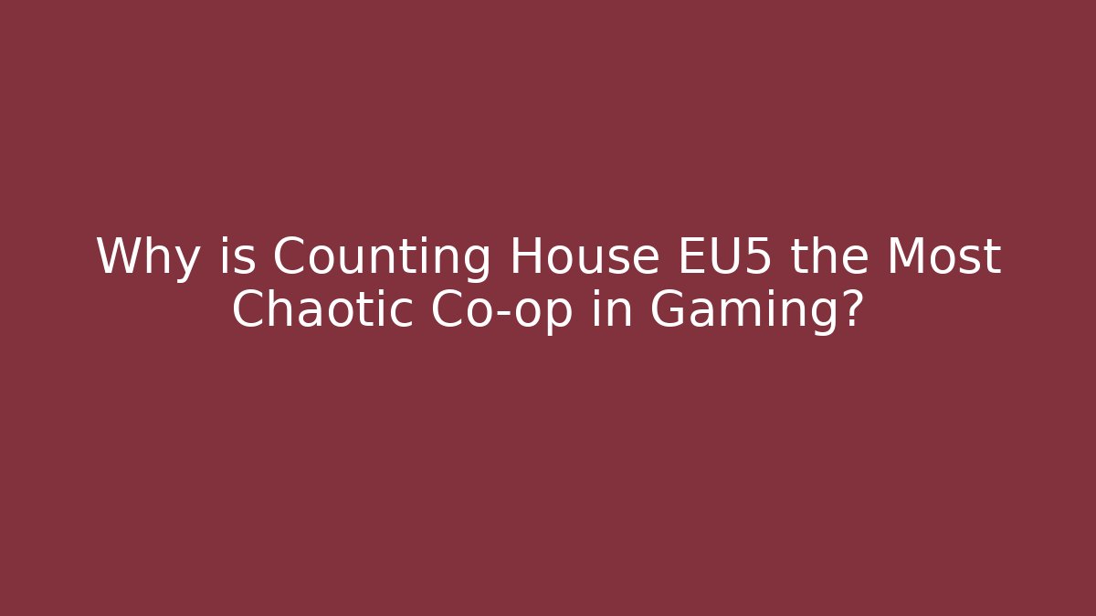 Why is Counting House EU5 the Most Chaotic Co-op in Gaming?