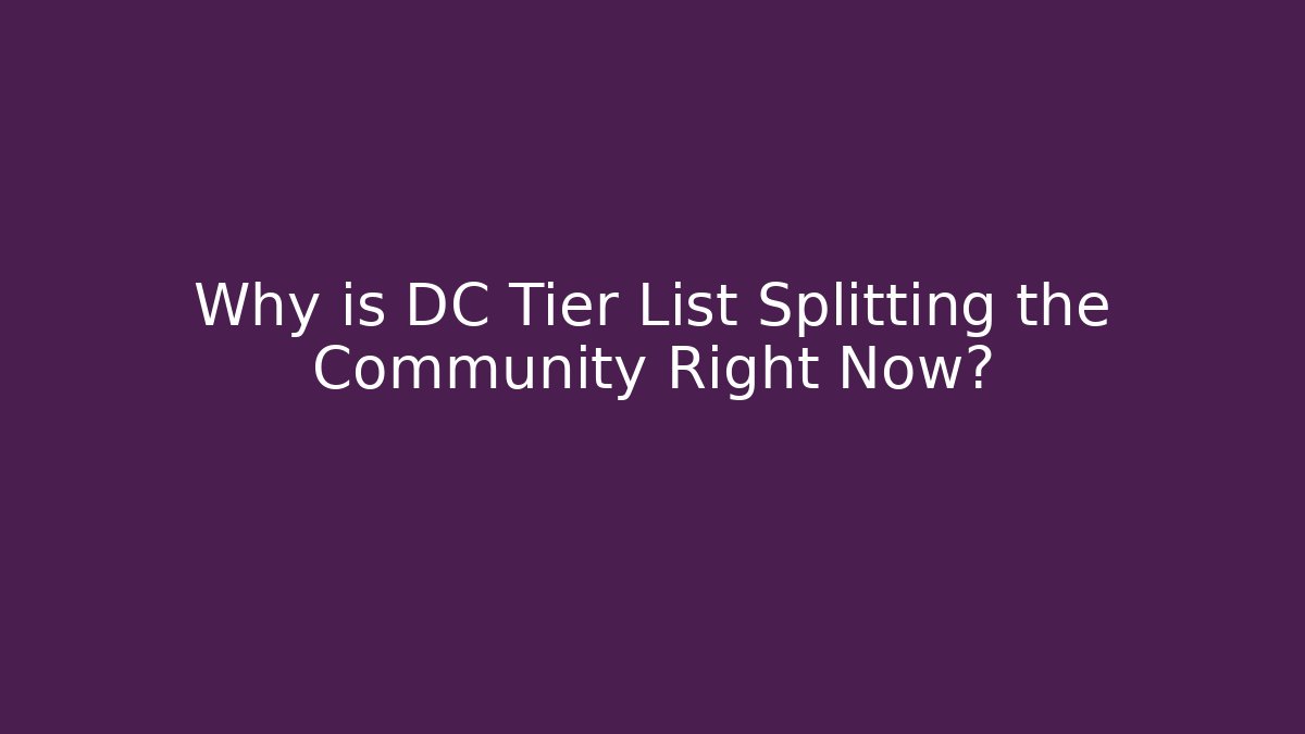 Why is DC Tier List Splitting the Community Right Now?