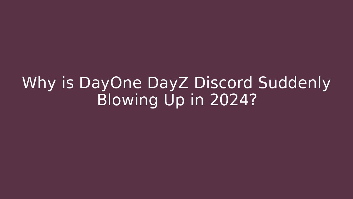Why is DayOne DayZ Discord Suddenly Blowing Up in 2024?