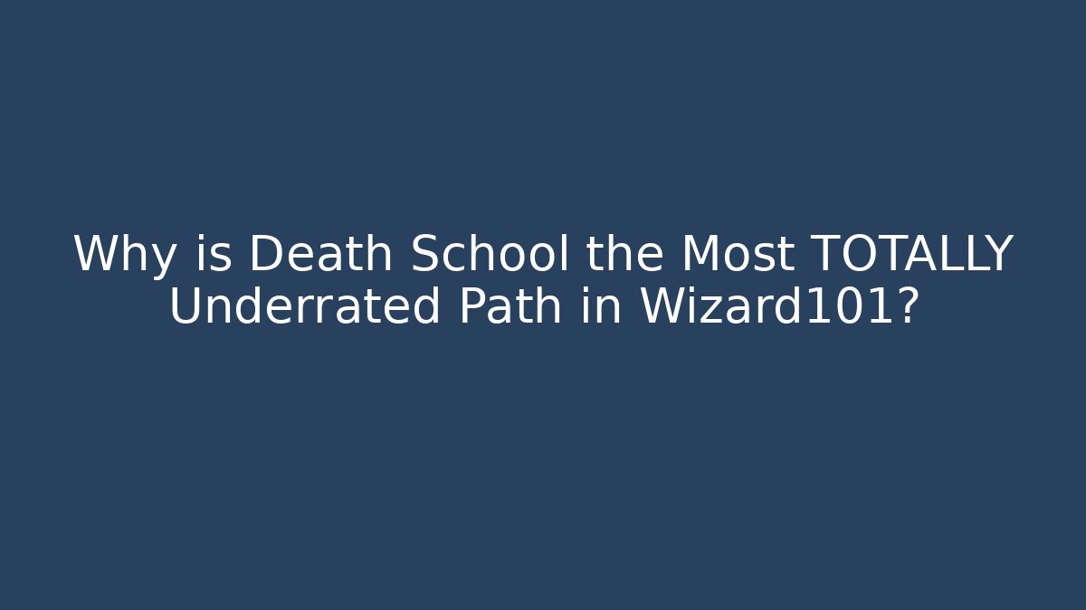 Why is Death School the Most TOTALLY Underrated Path in Wizard101?