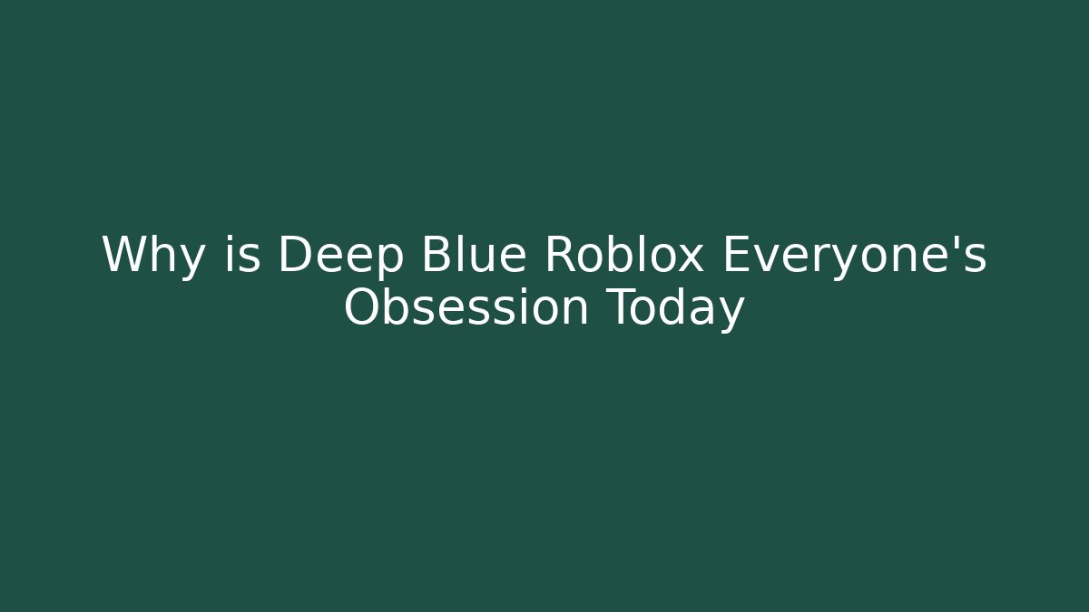 Why is Deep Blue Roblox Everyone's Obsession Today