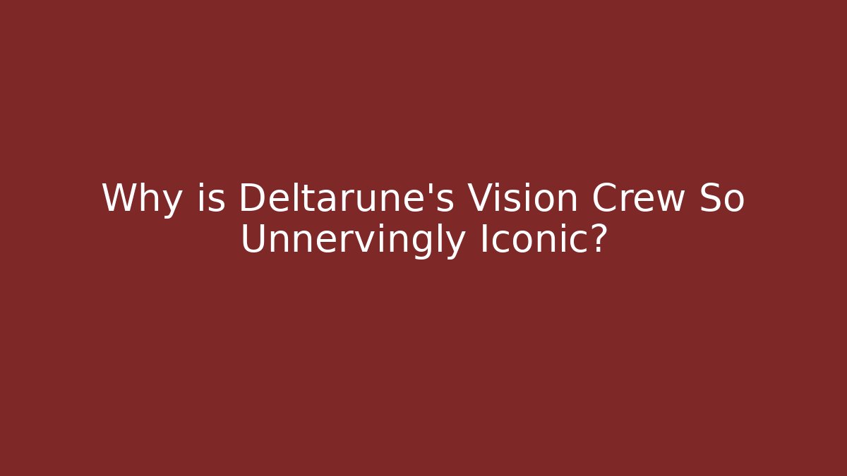 Why is Deltarune's Vision Crew So Unnervingly Iconic?