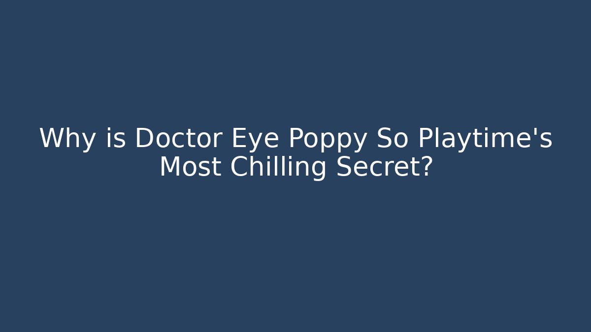 Why is Doctor Eye Poppy So Playtime’s Most Chilling Secret?