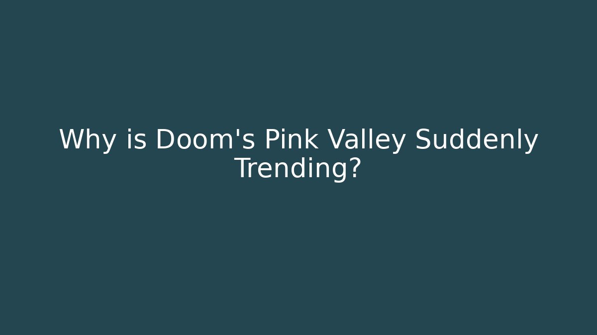 Why is Doom's Pink Valley Suddenly Trending?