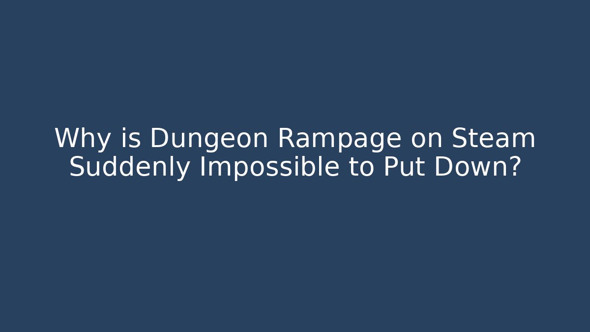 Why is Dungeon Rampage on Steam Suddenly Impossible to Put Down?