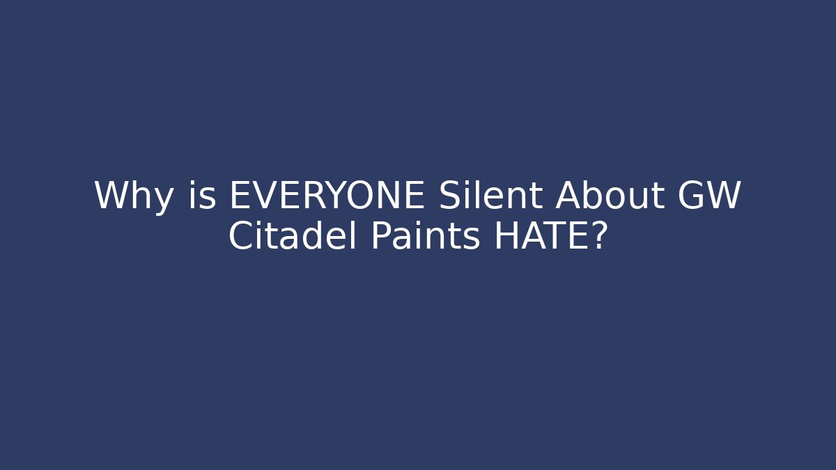 Why is EVERYONE Silent About GW Citadel Paints HATE?