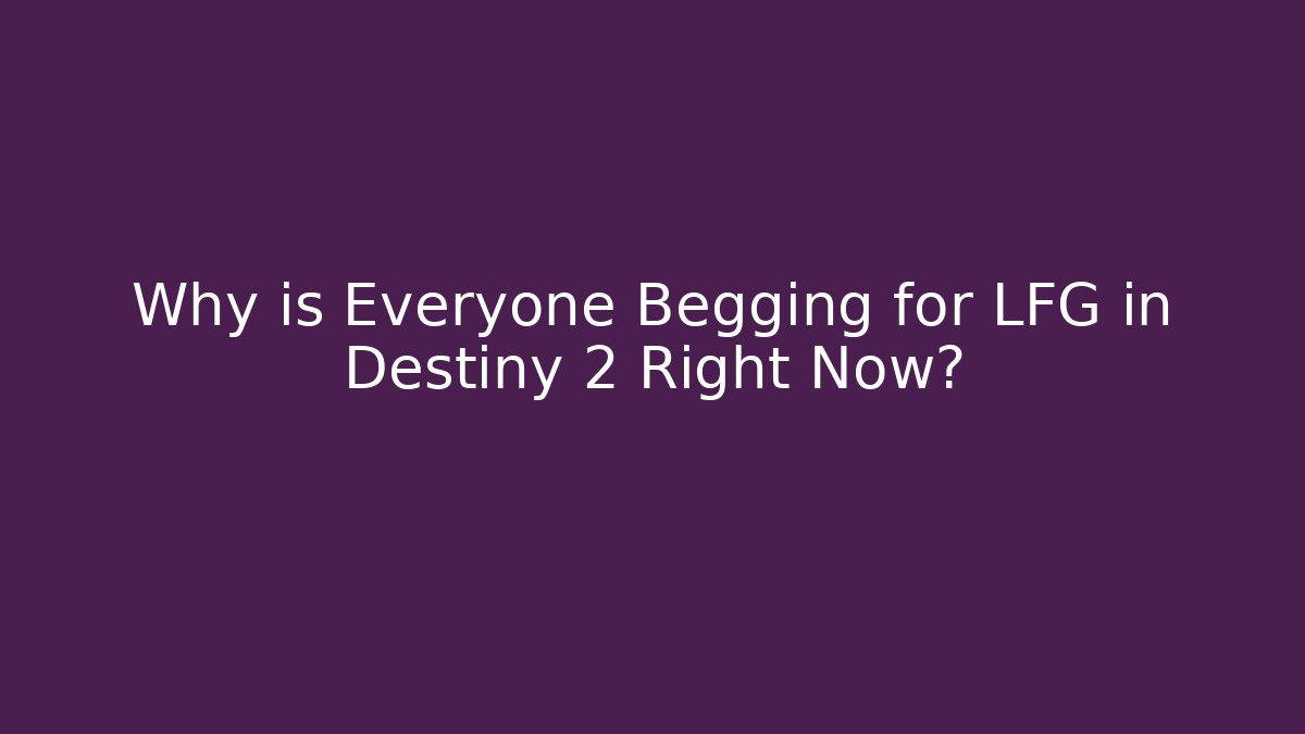 Why is Everyone Begging for LFG in Destiny 2 Right Now?