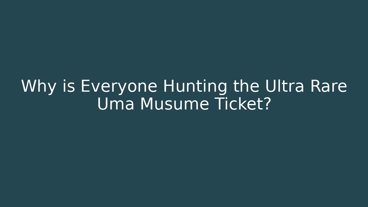 Why is Everyone Hunting the Ultra Rare Uma Musume Ticket?