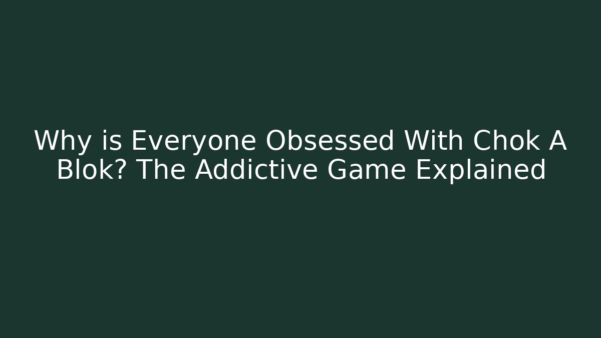 Why is Everyone Obsessed With Chok A Blok? The Addictive Game Explained