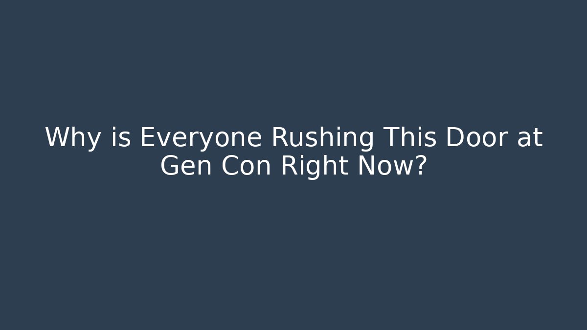 Why is Everyone Rushing This Door at Gen Con Right Now?