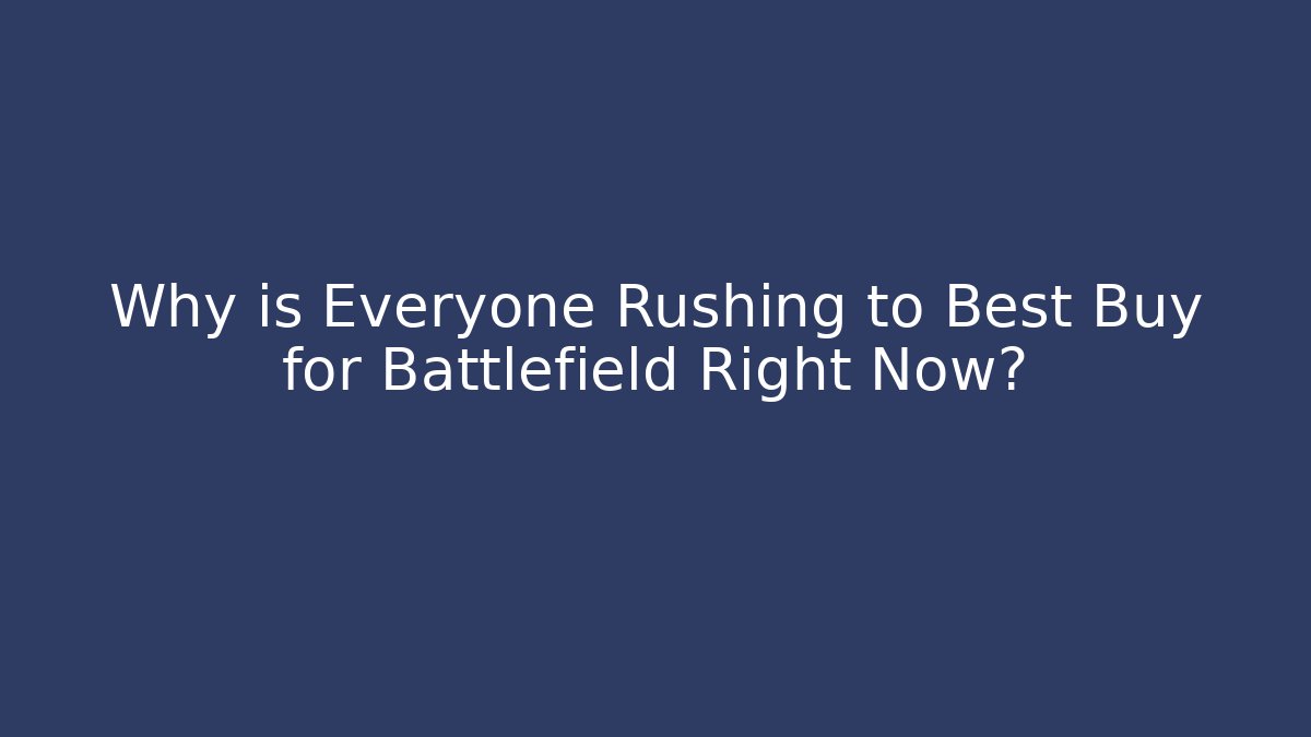 Why is Everyone Rushing to Best Buy for Battlefield Right Now?