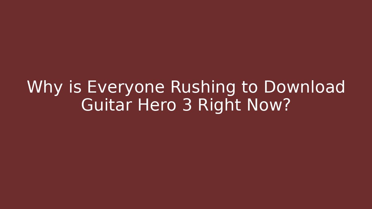 Why is Everyone Rushing to Download Guitar Hero 3 Right Now?