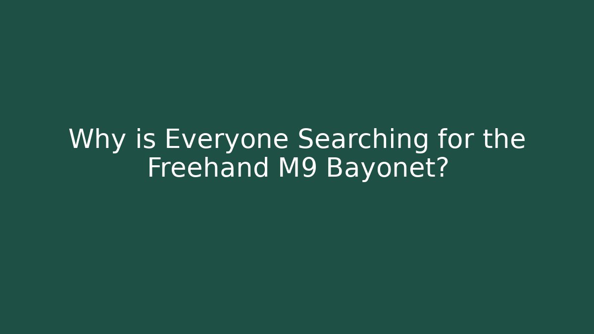 Why is Everyone Searching for the Freehand M9 Bayonet?