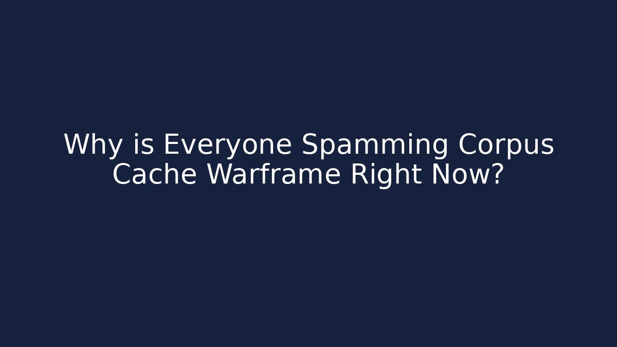 Why is Everyone Spamming Corpus Cache Warframe Right Now?