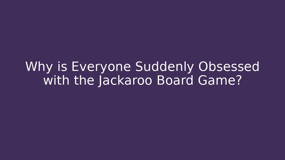 Why is Everyone Suddenly Obsessed with the Jackaroo Board Game?