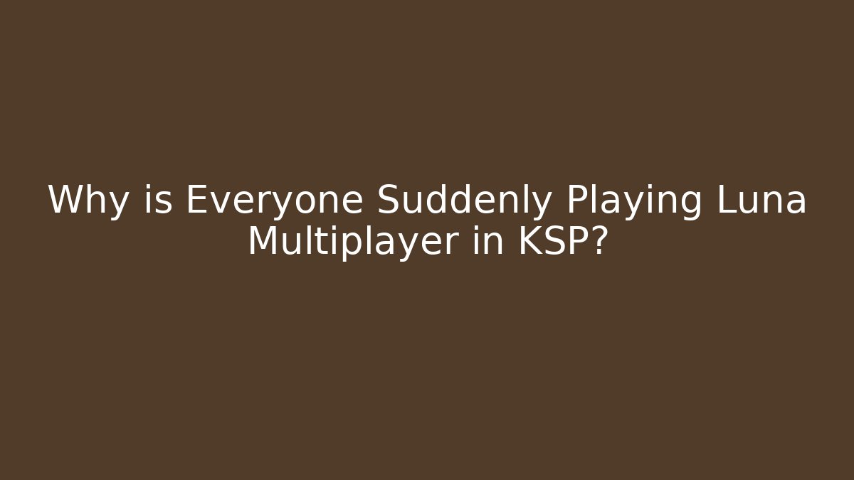 Why is Everyone Suddenly Playing Luna Multiplayer in KSP?